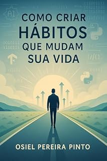 Livro Como Criar Hábitos que Mudam sua Vida: Um guia prático para transformar sua rotina e alcançar o sucesso pessoal e profissional