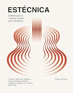 Livro Estécnica - Estética para a Técnica, Técnica para a Estética.: Escalas, Cadências, Arpejos e Técnica Ampliada (trêmolo, rasgueios, trinados, entre outros) para violão.