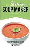 The Skinny Soup Maker Recipe Book: Delicious Low Calorie, Healthy and Simple Soup Machine Recipes Un The Skinny Soup Maker Recipe Book: Delicious Low Calorie, Healthy and Simple Soup Machine Recipes Un