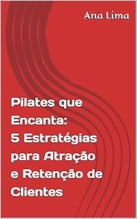 Livro Pilates que Encanta: 5 Estratégias para Atração e Retenção de Clientes