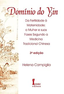Livro Domínio do Yin:: Da Fertilidade à Maternidade; a Mulher e Suas Fases Segundo a Medicina Tradicional Chinesa