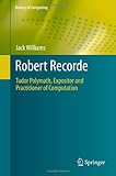 Robert Recorde : Tudor Polymath, Expositor and Practitioner of Computation, Williams, Jack, 0857298615