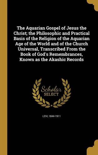 The Aquarian Gospel of Jesus the Christ; The Philosophic and Practical Basis of the Religion of the Aquarian Age of the World and of the Church ... Remembrances, Known as the Akashic Records