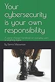 Your cybersecurity is your own responsibility: A game-changer handbook for everyday users of anythin by Dennis Meowman
