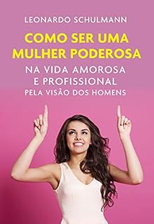 Livro Como ser uma mulher poderosa: Na vida amorosa e profissional pela visão dos homens