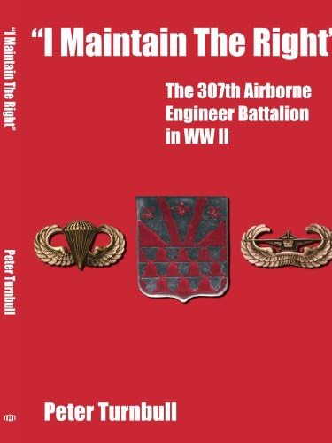 "I Maintain The Right": The 307th Airborne Engineer Battalion in WW II