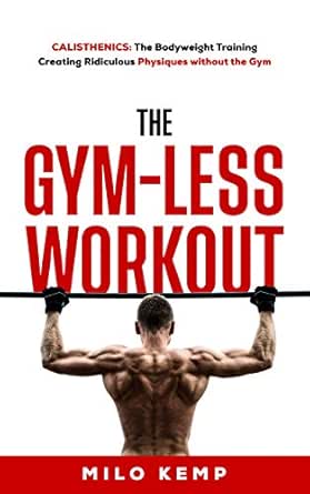 The Gym Less Workout Calisthenics Bodyweight Training Creating Ridiculous Physiques Without The Gym Kindle Edition By Kemp Milo Health Fitness Dieting Kindle Ebooks Amazon Com