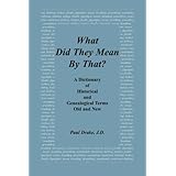 What Did They Mean By That? A Dictionary of Historical and Genealogical Terms, Old and New