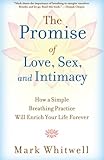 The Promise of Love, Sex, and Intimacy: How A Simple Breathing Practice Will Enrich Your Life Foreve by Mark Whitwell