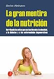 La Gran Mentira de la Nutrición: Derribando los mitos que nos han llevado a la obesidad, la diabetes y la enfermedad degenerativa (Spanish Edition)