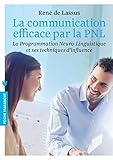 La communication efficace par la PNL : La Programmation Neuro-Linguistique et ses techniques d'influ by 