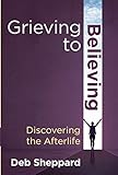 Grieving to Believing-Discovering the Afterlife by