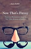 Now That's Funny: Humorous Illustrations to Soup Up Your Talks, Sermons, or Speeches by Jack Lord