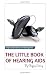 The Little Book of Hearing Aids: Hearing Aids Types and Technology, Simple, clear, no gibberish expl by 