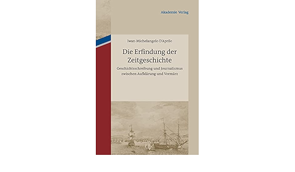 Die Erfindung Der Zeitgeschichte: Geschichtsschreibung Und Journalismus  Zwischen Aufklärung Und Vormärz (German Edition): D´aprile,  Iwan-Michelangelo: 9783050051864: Amazon.com: Books