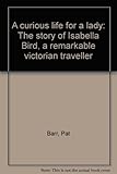 Unknown Binding A curious life for a lady: The story of Isabella Bird, a remarkable victorian traveller Book