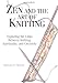 Zen And The Art Of Knitting: Exploring the Links Between Knitting, Spirituality, and Creativity by 