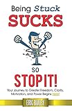Being Stuck Sucks, So Stop It!: Your Journey to Greater Freedom, Clarity, Motivation, and Power Begi by Eric Bailey