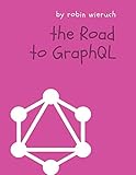 The Road to GraphQL: Your journey to master pragmatic GraphQL in JavaScript with React.js and Node.j