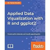 Applied Data Visualization with R and ggplot2: Create useful, elaborate, and visually appealing plots