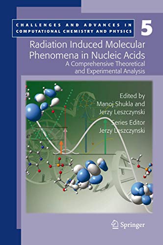 Radiation Induced Molecular Phenomena in Nucleic Acids: A Comprehensive Theoretical and Experimental Analysis (Challenges and Advances in Computational Chemistry and Physics, 5)
