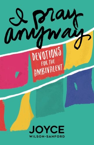 I Pray Anyway: Devotions for the Ambivalent by Joyce Wilson-Sanford