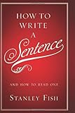 By Stanley Fish - How to Write a Sentence: And How to Read One (12/26/10)
