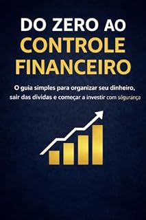 Livro Do Zero ao Controle Financeiro: O guia simples para organizar seu dinheiro, sair das dívidas e começar a investir com segurança