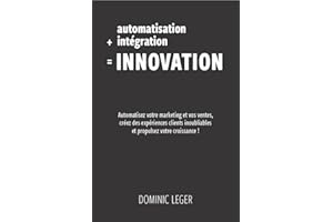 Automatisation + intégration = Innovation: Automatisez votre marketing et vos ventes, créez des expériences clients inoubliab
