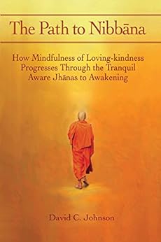 The Path to Nibbana: How Mindfulness of Loving-Kindness Progresses through the Tranquil Aware Jhanas to Awakening by [Johnson, David C.]