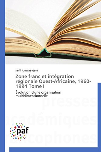 Zone franc et intégration régionale Ouest-Africaine, 1960-1994 Tome I: Évolution d'une organisation multidimensionnelle (Omn.Pres.Franc.) (French Edition)