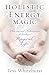 Holistic Energy Magic: Charms & Techniques for Creating a Magical Life