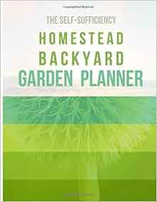 The Self Sufficiency Homestead Backyard Garden Planner A