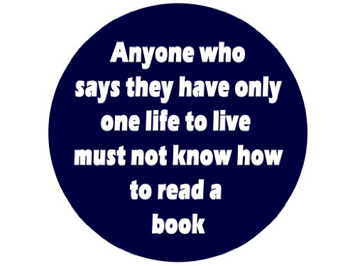 Anyone Who Says They Have Only One Life to Live Must Not Know How to Read a Book 1.25" Badge Pinback Button
