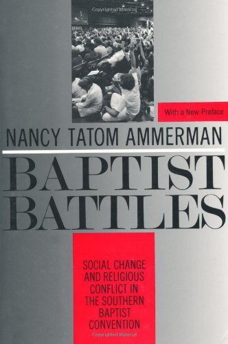 Baptist Battles: Social Change and Religious Conflict in the Southern Baptist Convention by Nancy Ammerman
