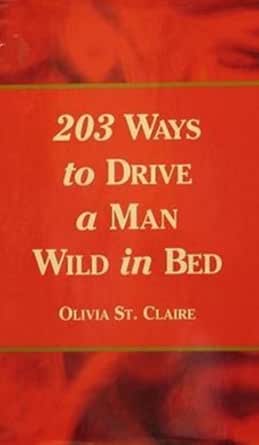 203 Ways To Drive A Man Wild In Bed Ebook St Claire Olivia Books Amazon Com
