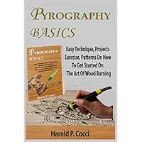 PYROGRAPHY BASICS: Easy Technique, Projects With Illustrated Exercise, Patterns For Beginners On The Art Of Wood Burning…