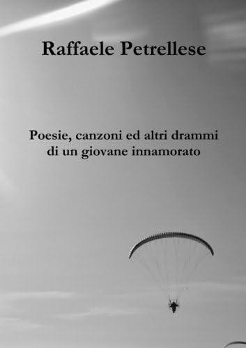 Poesie, canzoni ed altri drammi di un giovane innamorato (Italian Edition)