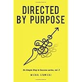 Directed by Purpose: How to Focus on Work That Matters, Ignore Distractions and Manage Your Attention over the Long Haul (Six Simple Steps to Success) (Volume 5)