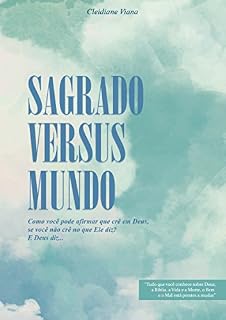 Livro SAGRADO VERSUS MUNDO: Como você pode afirmar que crê em Deus, se você não crê no que Ele diz? E Deus diz...