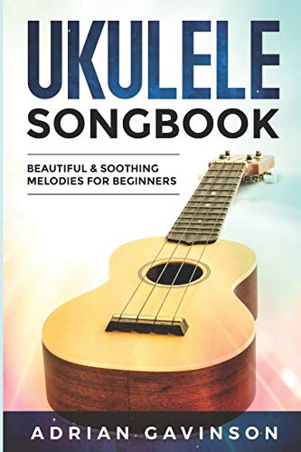 Ukulele Songbook: Beautiful & Soothing Melodies for Beginners