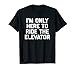 I'm Only Here To Ride The Elevator T-Shirt funny saying cool T-Shirt