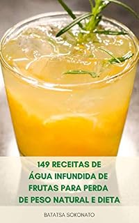 Livro 149 Receitas De Água Infundida De Frutas Para Perda De Peso Natural E Dieta : Benefícios Da Água Infundida - Limpeza Desintoxicação, Receitas De Água Vitamina, Impulsionar O Metabolismo