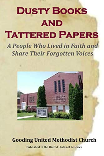 Dusty Books and Tattered Papers: A People Who Lived in Faith and Share Their Forgotten Voices by Historians Gooding United Methodist Church