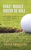 Robot mobile joueur de Golf: Conception et réalisation d'un robot mobile (French Edition) by Rabah Bouallaga