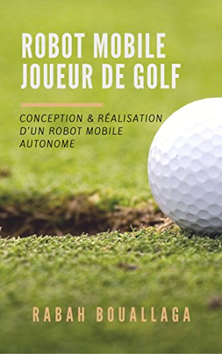 Robot mobile joueur de Golf: Conception et réalisation d'un robot mobile (French Edition) by Rabah Bouallaga