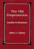 The Old Dispensation : Loyalty in Business, Clancy, John J., 0838637930