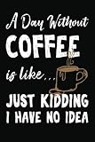 A Day Without Coffee Is Like... Just Kidding I Have No Idea: Coffee Lover Blank Notebook Journal Gif by 