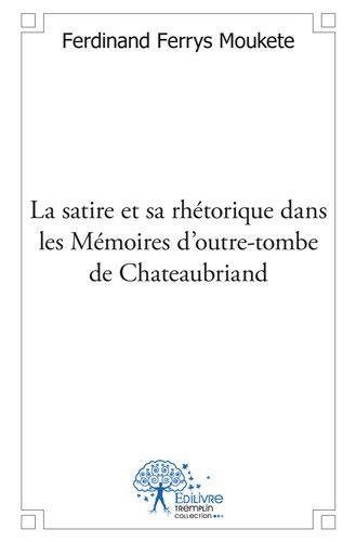 La  satire et sa rhétorique dans les mémoires d'outre-tombe de Chateaubriand