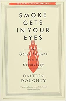 Smoke Gets in Your Eyes: And Other Lessons from the Crematory / Caitlin Doughty